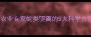 杀虫剂能驱蛇吗农业专家蛇类驱离的5大科学方法附安全指南