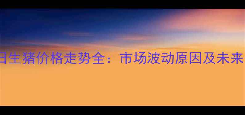 图片 1-14日生猪价格走势全：市场波动原因及未来预测2
