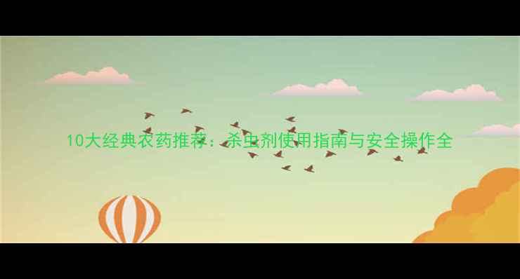 图片 10大经典农药推荐：杀虫剂使用指南与安全操作全