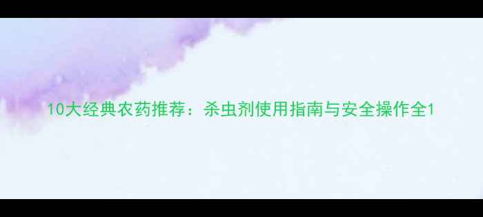 图片 10大经典农药推荐：杀虫剂使用指南与安全操作全1