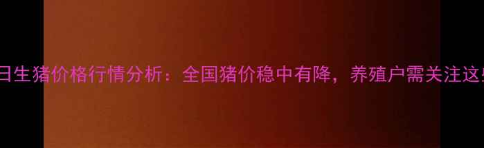 图片 10月11日生猪价格行情分析：全国猪价稳中有降，养殖户需关注这些趋势1