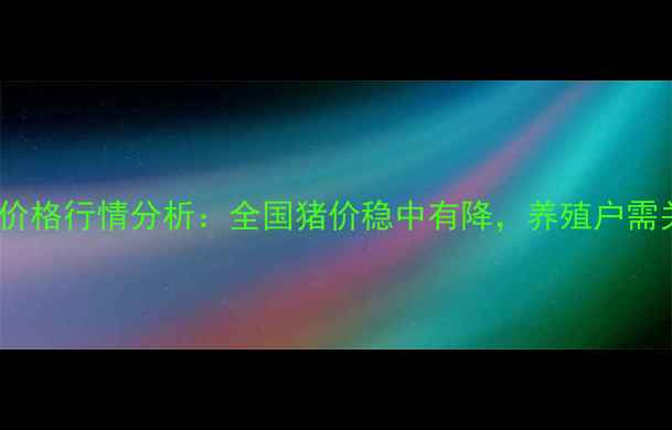 图片 10月11日生猪价格行情分析：全国猪价稳中有降，养殖户需关注这些趋势2