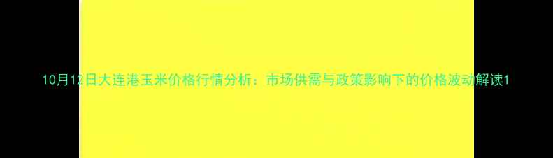 图片 10月12日大连港玉米价格行情分析：市场供需与政策影响下的价格波动解读1