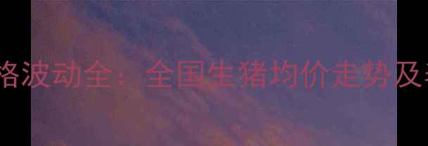 图片 10月12日生猪价格波动全：全国生猪均价走势及养殖户应对策略2