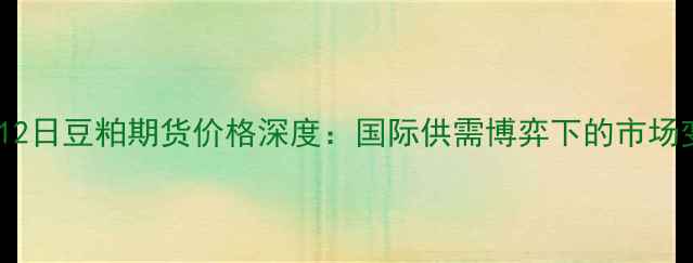 图片 10月12日豆粕期货价格深度：国际供需博弈下的市场变局1