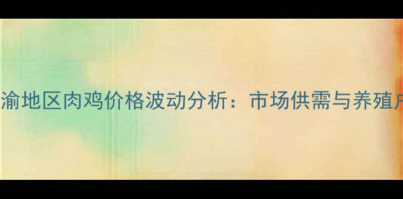 图片 10月15日川渝地区肉鸡价格波动分析：市场供需与养殖户应对策略2