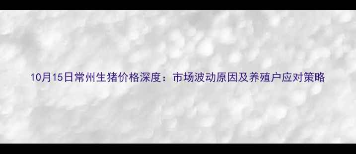 图片 10月15日常州生猪价格深度：市场波动原因及养殖户应对策略