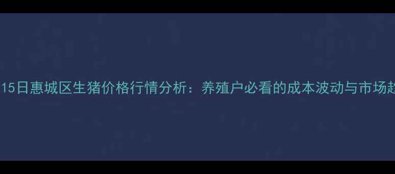 图片 10月15日惠城区生猪价格行情分析：养殖户必看的成本波动与市场趋势2