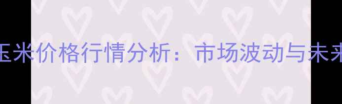 图片 10月19日长春玉米价格行情分析：市场波动与未来趋势深度解读
