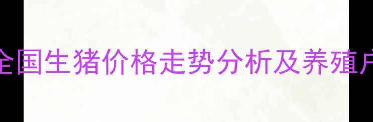 图片 10月20日全国生猪价格走势分析及养殖户应对策略
