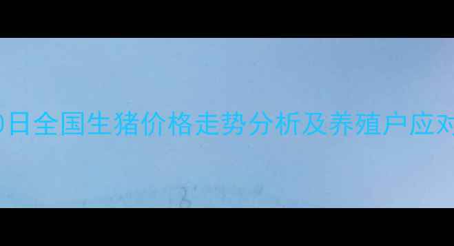 图片 10月20日全国生猪价格走势分析及养殖户应对策略2