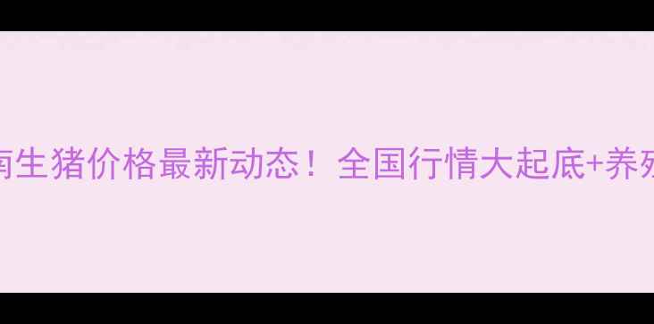图片 10月23日河南生猪价格最新动态！全国行情大起底+养殖户避坑指南