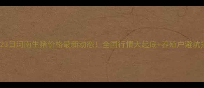 图片 10月23日河南生猪价格最新动态！全国行情大起底+养殖户避坑指南1