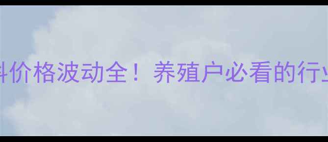 图片 10月24日最新饲料价格波动全！养殖户必看的行业报告与应对策略