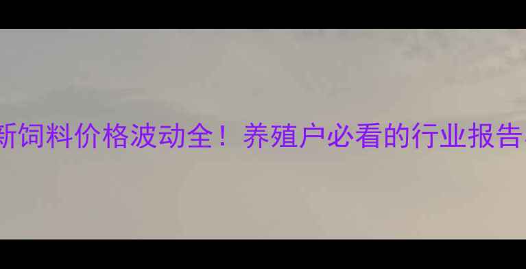 图片 10月24日最新饲料价格波动全！养殖户必看的行业报告与应对策略2