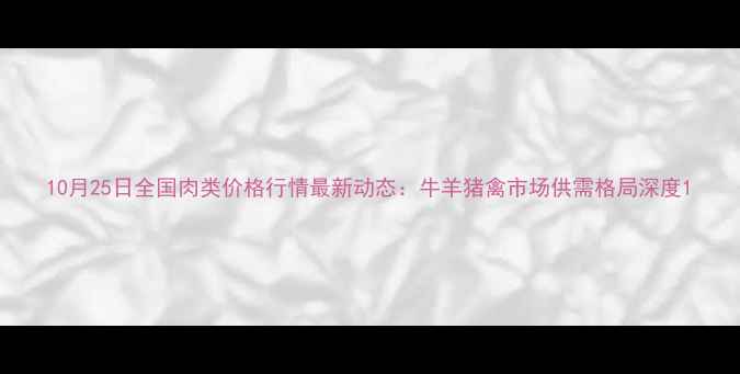 图片 10月25日全国肉类价格行情最新动态：牛羊猪禽市场供需格局深度1