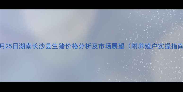 图片 10月25日湖南长沙县生猪价格分析及市场展望（附养殖户实操指南）