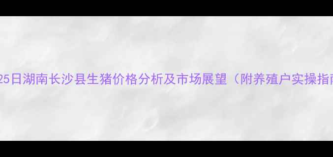 图片 10月25日湖南长沙县生猪价格分析及市场展望（附养殖户实操指南）1