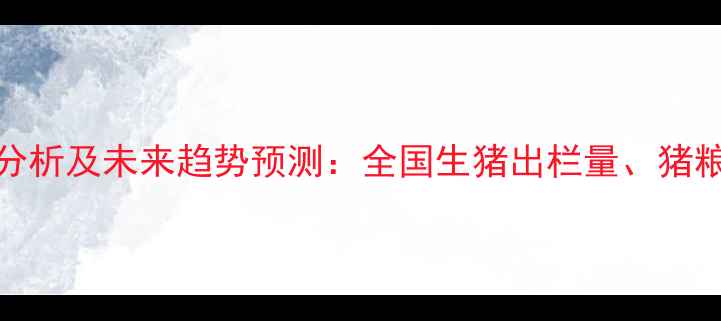 图片 10月下旬生猪价格波动分析及未来趋势预测：全国生猪出栏量、猪粮比与养殖成本深度解读