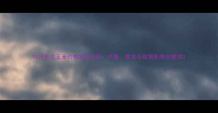 图片 10月东北玉米价格波动分析：产量、需求与政策影响全解读2