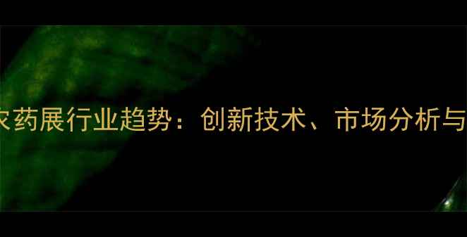 图片 10月中国农药展行业趋势：创新技术、市场分析与政策解读2