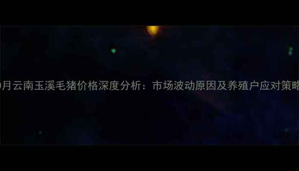 图片 10月云南玉溪毛猪价格深度分析：市场波动原因及养殖户应对策略1