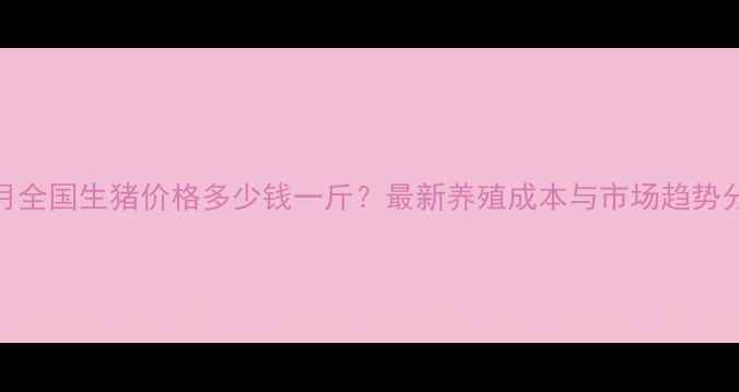 图片 10月全国生猪价格多少钱一斤？最新养殖成本与市场趋势分析