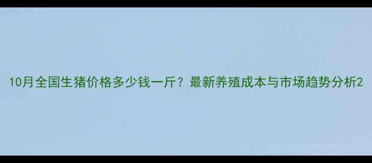 图片 10月全国生猪价格多少钱一斤？最新养殖成本与市场趋势分析2