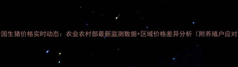 图片 10月全国生猪价格实时动态：农业农村部最新监测数据+区域价格差异分析（附养殖户应对策略）