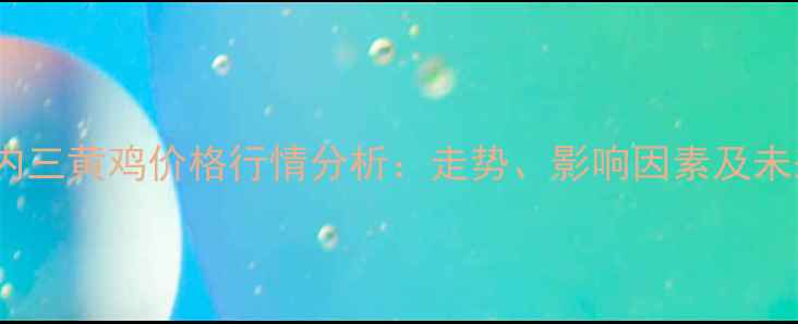 图片 10月国内三黄鸡价格行情分析：走势、影响因素及未来预测1