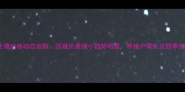 图片 10月安徽生猪价格动态追踪：区域价差缩小趋势明显，养殖户需关注四季度出栏策略2
