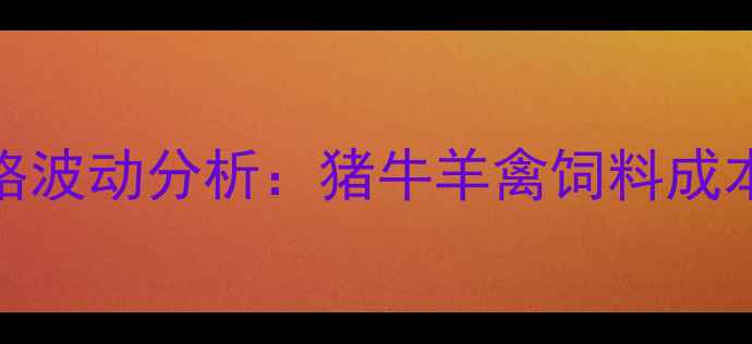 图片 10月广州大台农饲料价格波动分析：猪牛羊禽饲料成本趋势及养殖户应对策略