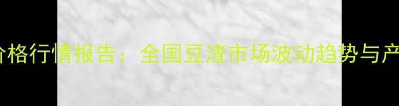 图片 10月生豆渣价格行情报告：全国豆渣市场波动趋势与产业应对策略1