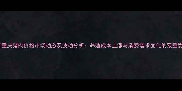 图片 10月重庆猪肉价格市场动态及波动分析：养殖成本上涨与消费需求变化的双重影响1