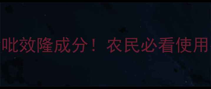 图片 10种常见农药含吡效隆成分！农民必看使用指南及风险提示