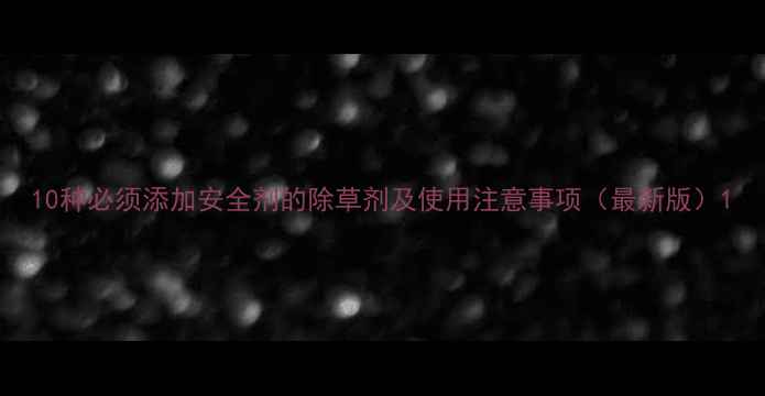 图片 10种必须添加安全剂的除草剂及使用注意事项（最新版）1