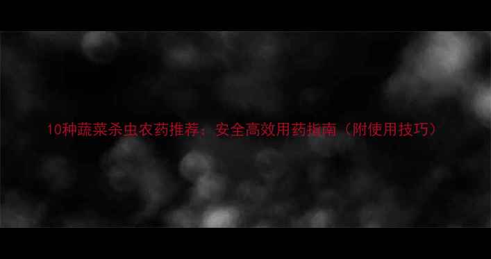 图片 10种蔬菜杀虫农药推荐：安全高效用药指南（附使用技巧）