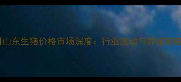 图片 11月15日山东生猪价格市场深度：行业波动与养殖策略全指南1