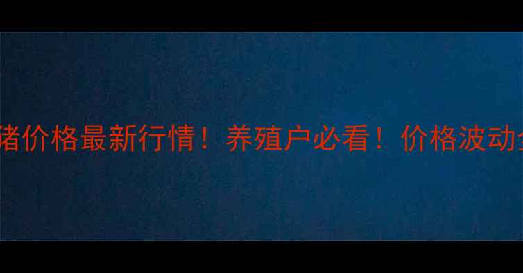 图片 12月13号全国肥猪价格最新行情！养殖户必看！价格波动全+未来趋势预测