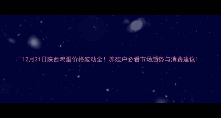 图片 12月31日陕西鸡蛋价格波动全！养殖户必看市场趋势与消费建议1