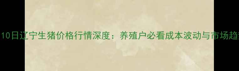 图片 1月10日辽宁生猪价格行情深度：养殖户必看成本波动与市场趋势2