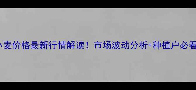 图片 1月12日小麦价格最新行情解读！市场波动分析+种植户必看应对策略
