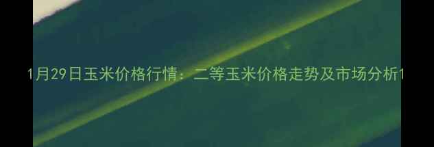 图片 1月29日玉米价格行情：二等玉米价格走势及市场分析1