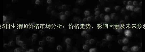图片 1月5日生猪UC价格市场分析：价格走势、影响因素及未来预测1