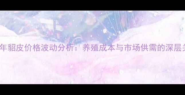 图片 2000年貂皮价格波动分析：养殖成本与市场供需的深层关联2