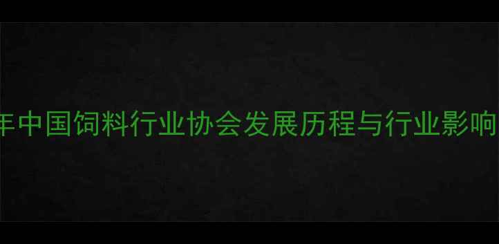 图片 2006年中国饲料行业协会发展历程与行业影响分析1