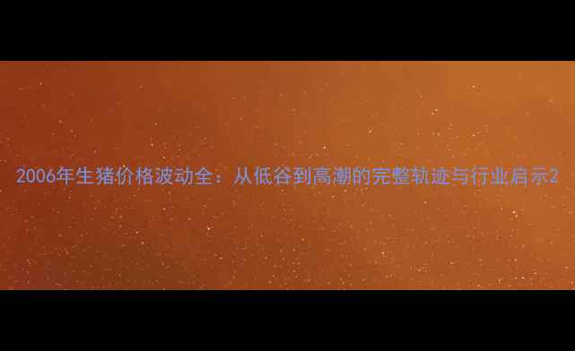 图片 2006年生猪价格波动全：从低谷到高潮的完整轨迹与行业启示2
