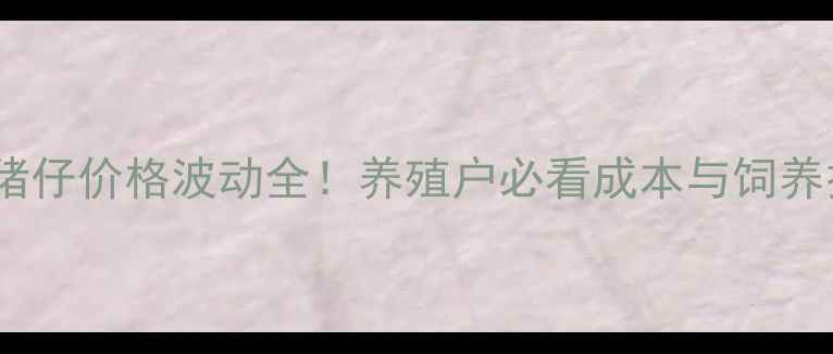 图片 20斤猪仔价格波动全！养殖户必看成本与饲养技巧1