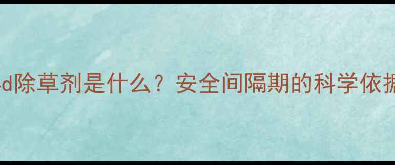 图片 24d除草剂是什么？安全间隔期的科学依据1
