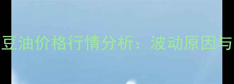 图片 2月20日照豆油价格行情分析：波动原因与市场预测2